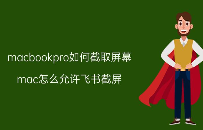 macbookpro如何截取屏幕 mac怎么允许飞书截屏？